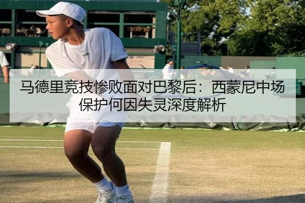 马德里竞技惨败面对巴黎后：西蒙尼中场保护何因失灵深度解析