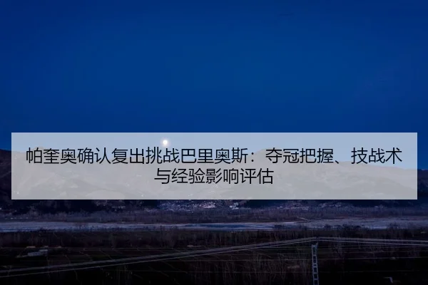 帕奎奥确认复出挑战巴里奥斯：夺冠把握、技战术与经验影响评估