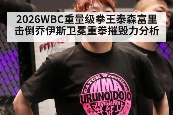 2026WBC重量级拳王泰森富里击倒乔伊斯卫冕重拳摧毁力分析
