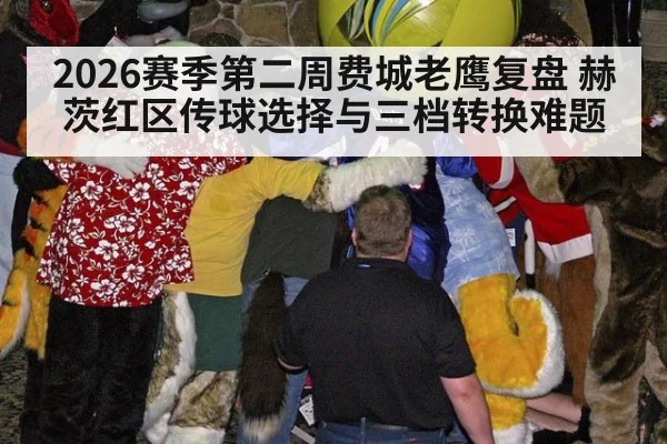 2026赛季第二周费城老鹰复盘 赫茨红区传球选择与三档转换难题