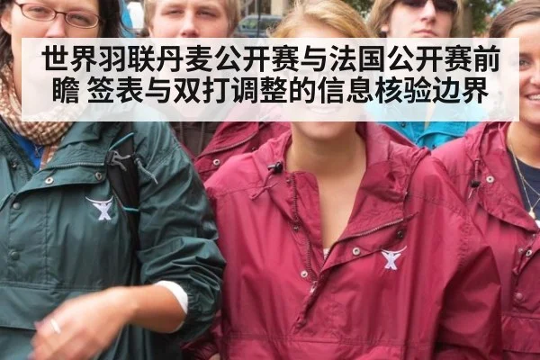 世界羽联丹麦公开赛与法国公开赛前瞻 签表与双打调整的信息核验边界
